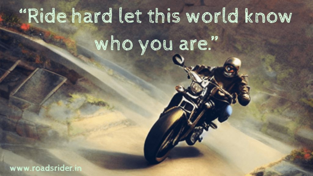 Ride hard let this world know who you are