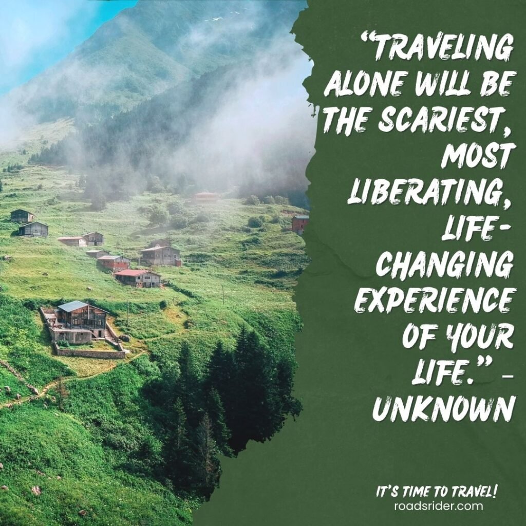 Traveling alone will be the scariest most liberating life changing experience of your life. – Unknown